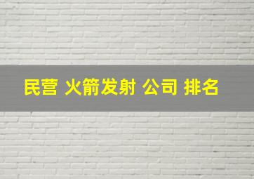 民营 火箭发射 公司 排名